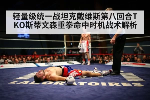 轻量级统一战坦克戴维斯第八回合TKO斯蒂文森重拳命中时机战术解析