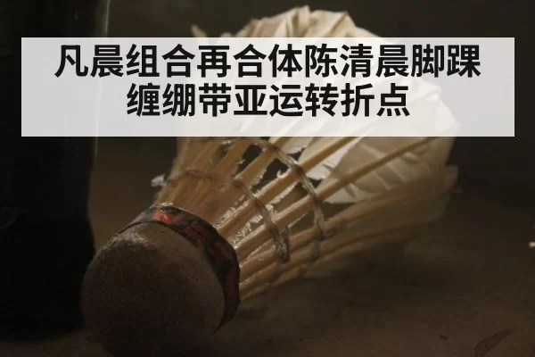 凡晨组合再合体陈清晨脚踝缠绷带亚运转折点